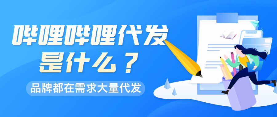 哔哩哔哩代发是什么？为什么品牌需要B站代发？