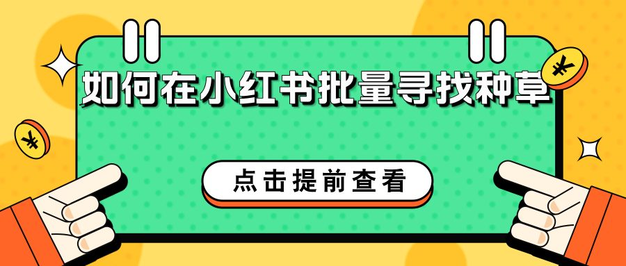 如何在小红书批量寻找种草人：方法、技巧与平台推荐